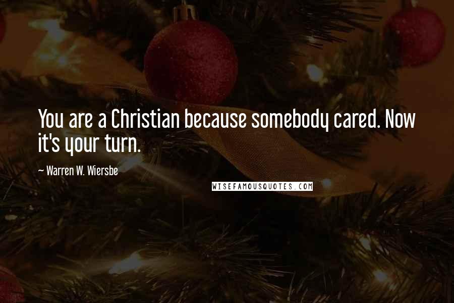 Warren W. Wiersbe quotes: You are a Christian because somebody cared. Now it's your turn.
