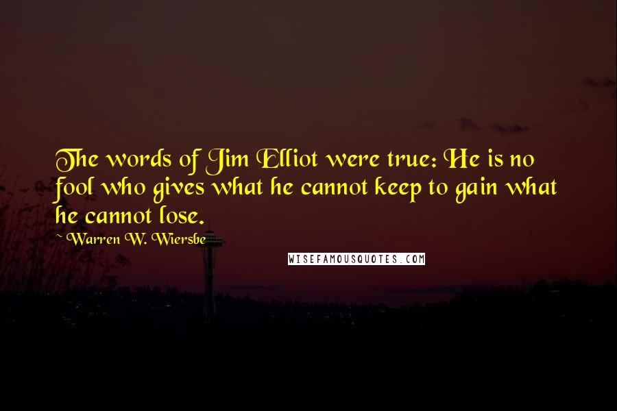Warren W. Wiersbe quotes: The words of Jim Elliot were true: He is no fool who gives what he cannot keep to gain what he cannot lose.
