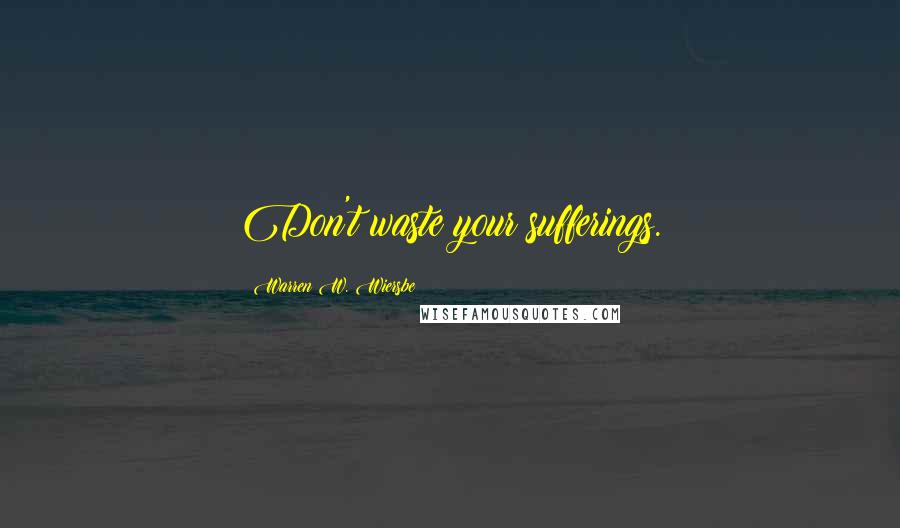 Warren W. Wiersbe quotes: Don't waste your sufferings.