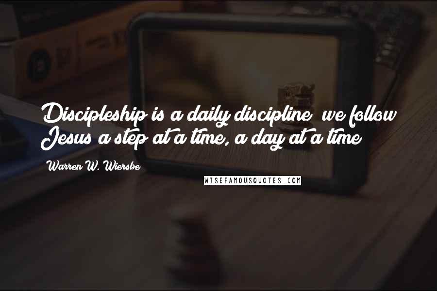 Warren W. Wiersbe quotes: Discipleship is a daily discipline; we follow Jesus a step at a time, a day at a time