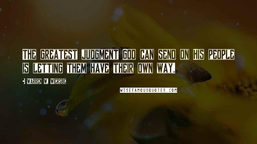 Warren W. Wiersbe quotes: The greatest judgment God can send on His people is letting them have their own way.