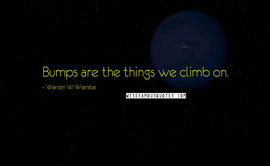 Warren W. Wiersbe quotes: Bumps are the things we climb on.