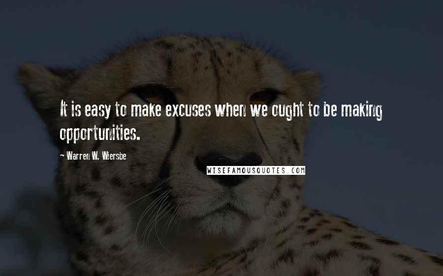 Warren W. Wiersbe quotes: It is easy to make excuses when we ought to be making opportunities.