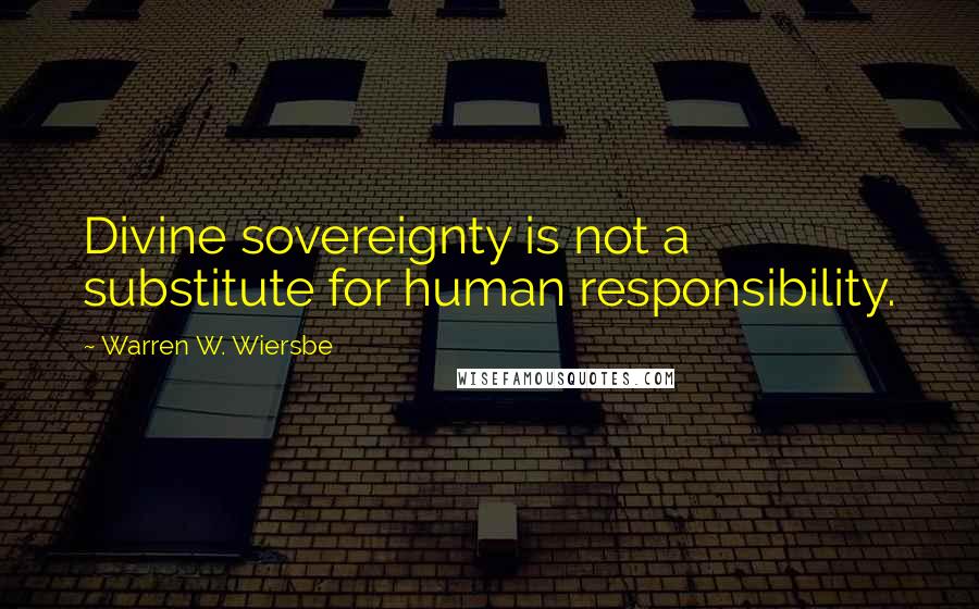 Warren W. Wiersbe quotes: Divine sovereignty is not a substitute for human responsibility.