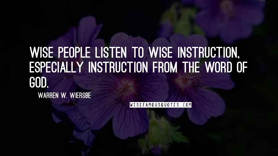 Warren W. Wiersbe quotes: Wise people listen to wise instruction, especially instruction from the Word of God.