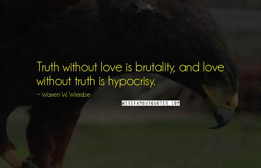 Warren W. Wiersbe quotes: Truth without love is brutality, and love without truth is hypocrisy.