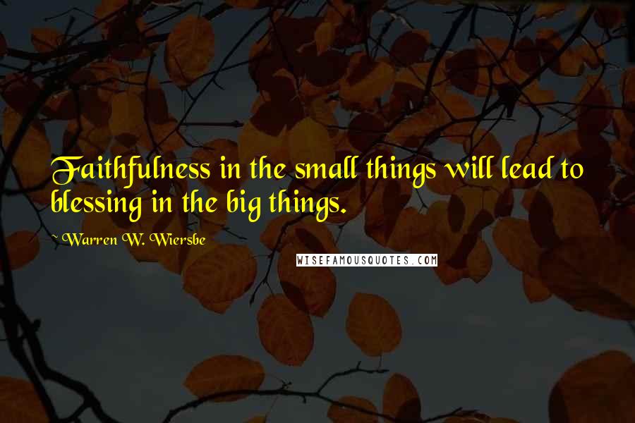 Warren W. Wiersbe quotes: Faithfulness in the small things will lead to blessing in the big things.