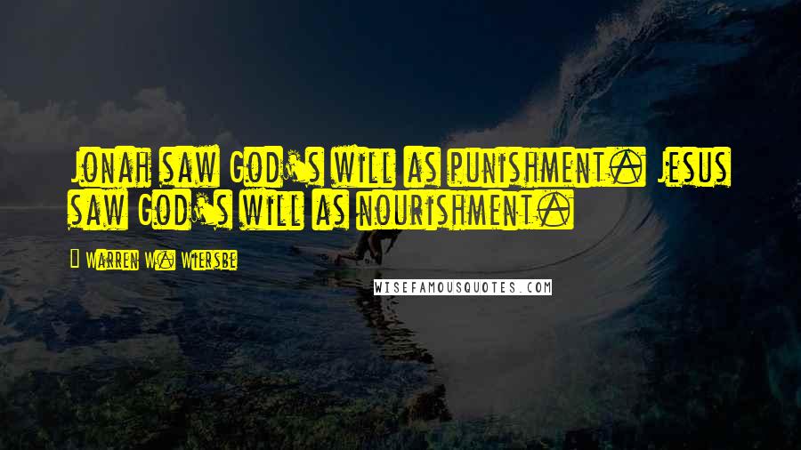 Warren W. Wiersbe quotes: Jonah saw God's will as punishment. Jesus saw God's will as nourishment.