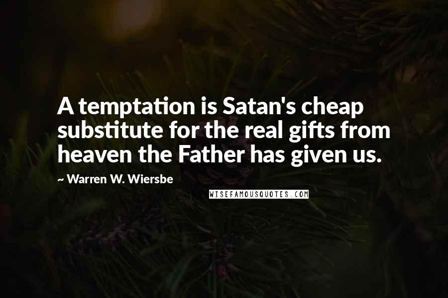 Warren W. Wiersbe quotes: A temptation is Satan's cheap substitute for the real gifts from heaven the Father has given us.