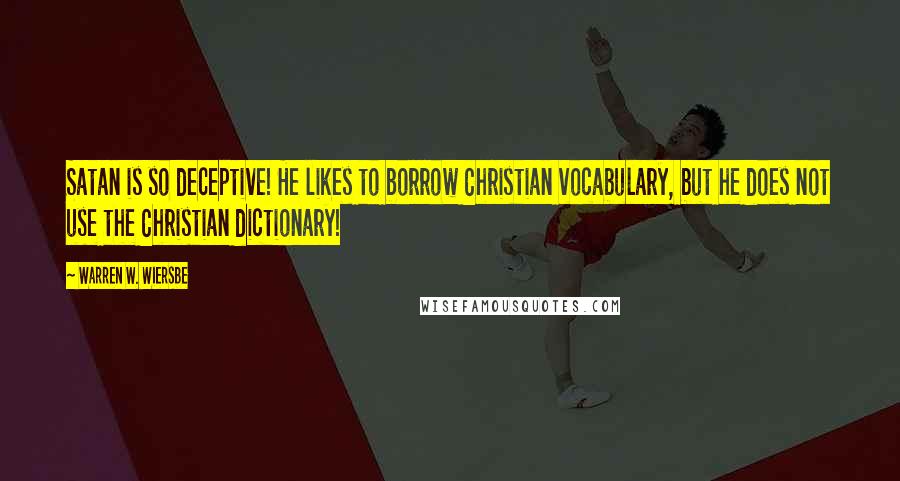 Warren W. Wiersbe quotes: Satan is so deceptive! He likes to borrow Christian vocabulary, but he does not use the Christian dictionary!