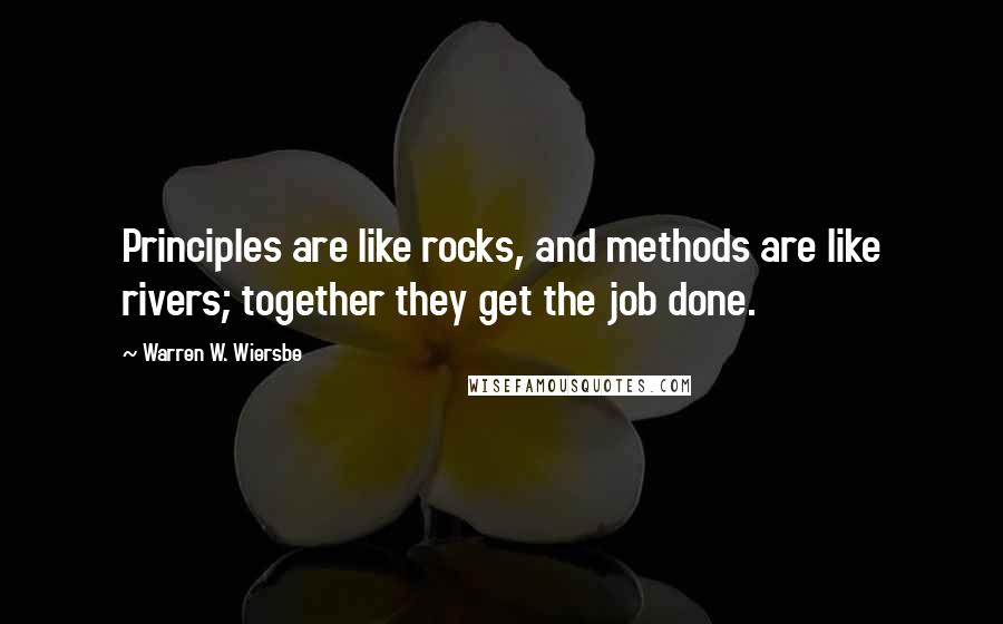 Warren W. Wiersbe quotes: Principles are like rocks, and methods are like rivers; together they get the job done.