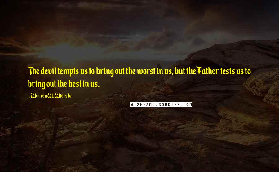 Warren W. Wiersbe quotes: The devil tempts us to bring out the worst in us, but the Father tests us to bring out the best in us.