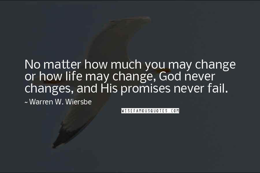 Warren W. Wiersbe quotes: No matter how much you may change or how life may change, God never changes, and His promises never fail.