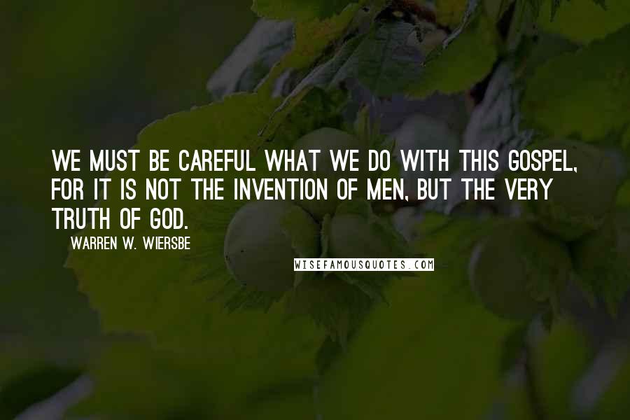 Warren W. Wiersbe quotes: we must be careful what we do with this gospel, for it is not the invention of men, but the very truth of God.