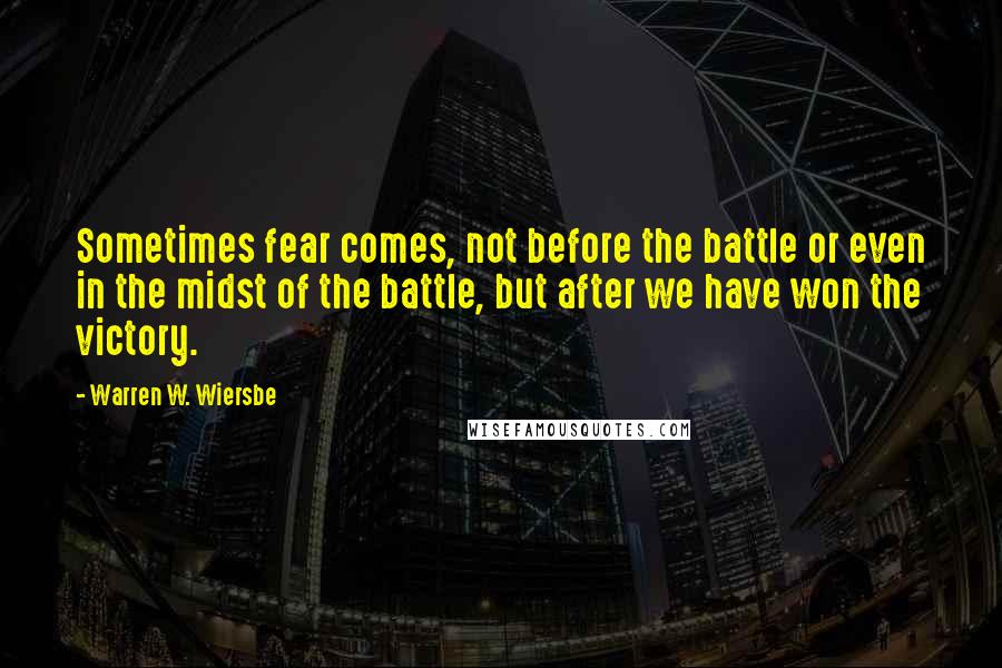 Warren W. Wiersbe quotes: Sometimes fear comes, not before the battle or even in the midst of the battle, but after we have won the victory.