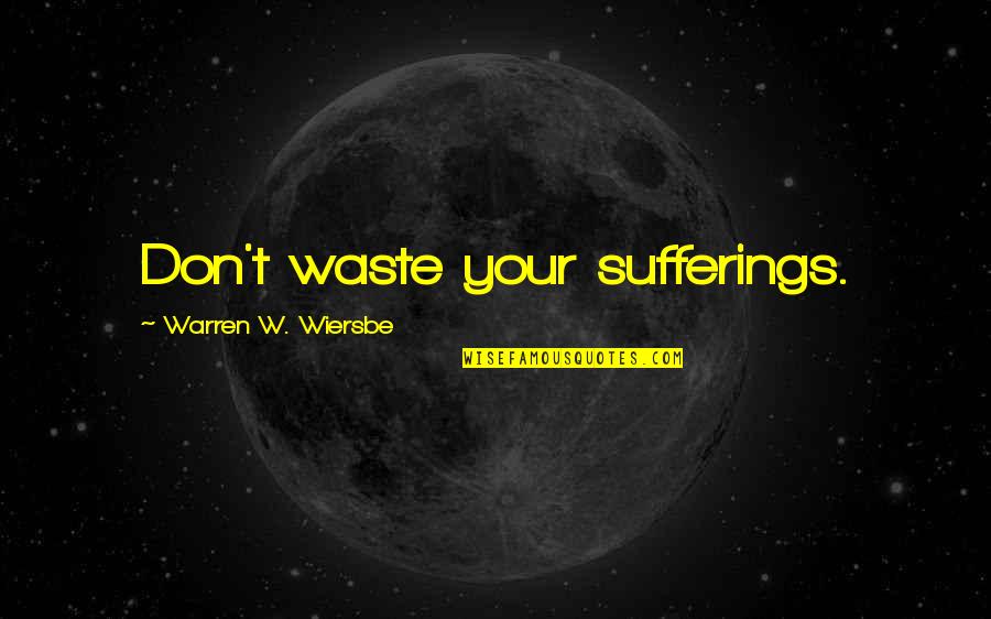 Warren W Wiersbe Quotes By Warren W. Wiersbe: Don't waste your sufferings.