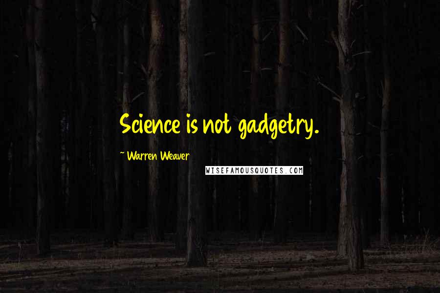 Warren Weaver quotes: Science is not gadgetry.