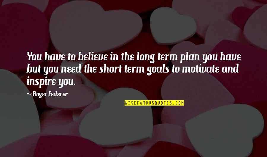 Warren Who Ran Quotes By Roger Federer: You have to believe in the long term Warren Who Ran Quotes By Roger Federer: You have to believe in the long term