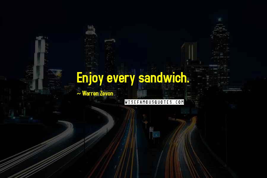 Warren Zevon quotes: Enjoy every sandwich.