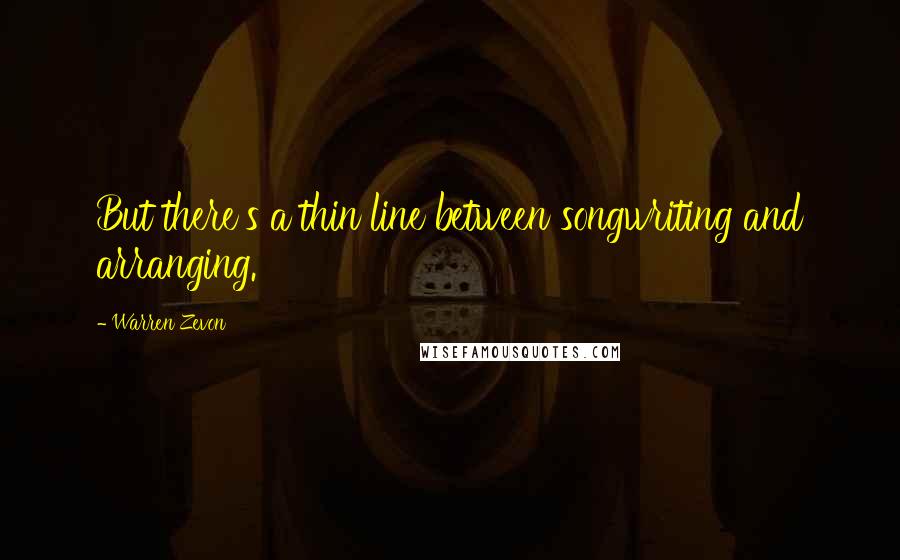 Warren Zevon quotes: But there's a thin line between songwriting and arranging.