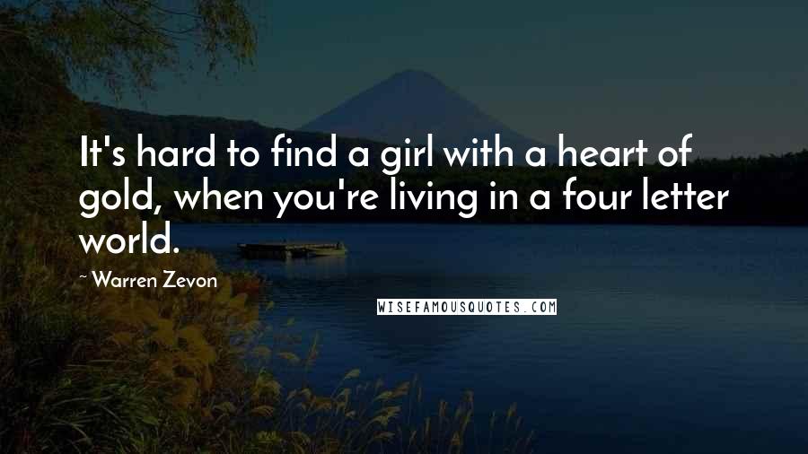Warren Zevon quotes: It's hard to find a girl with a heart of gold, when you're living in a four letter world.