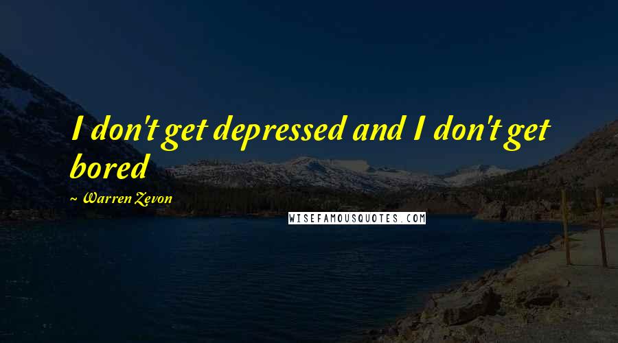 Warren Zevon quotes: I don't get depressed and I don't get bored