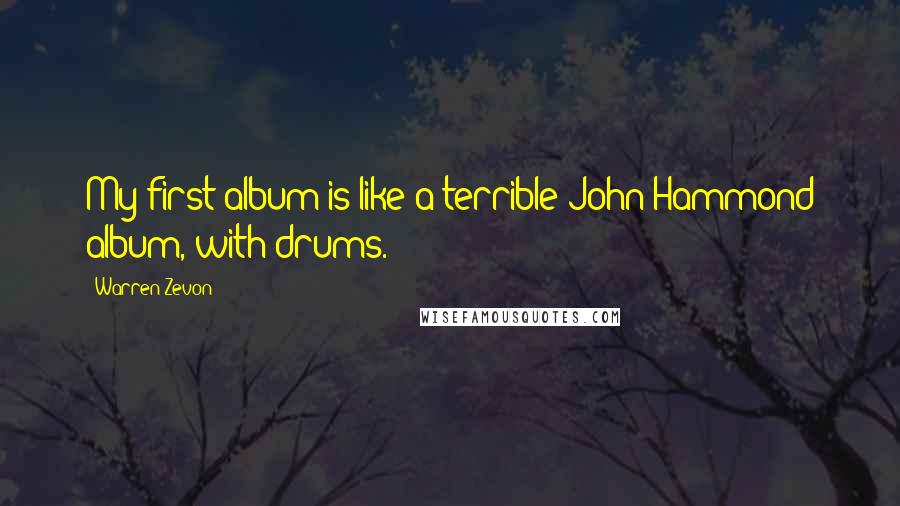 Warren Zevon quotes: My first album is like a terrible John Hammond album, with drums.