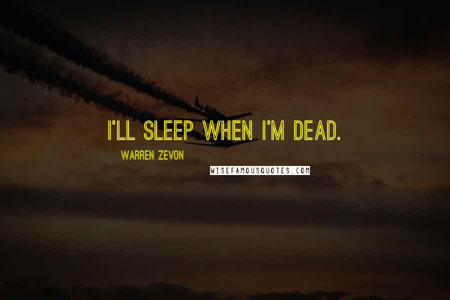 Warren Zevon quotes: I'll sleep when I'm dead.
