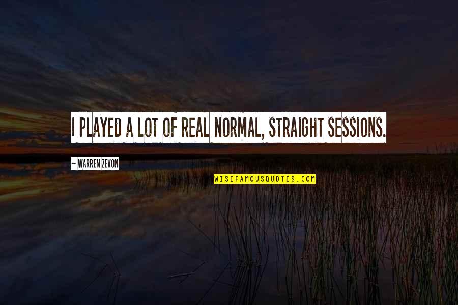 Warren Zevon Quotes By Warren Zevon: I played a lot of real normal, straight Warren Zevon Quotes By Warren Zevon: I played a lot of real normal, straight