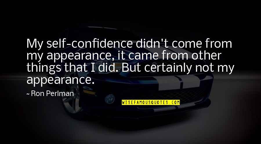 Warrener Car Quotes By Ron Perlman: My self-confidence didn't come from my appearance, it Warrener Car Quotes By Ron Perlman: My self-confidence didn't come from my appearance, it