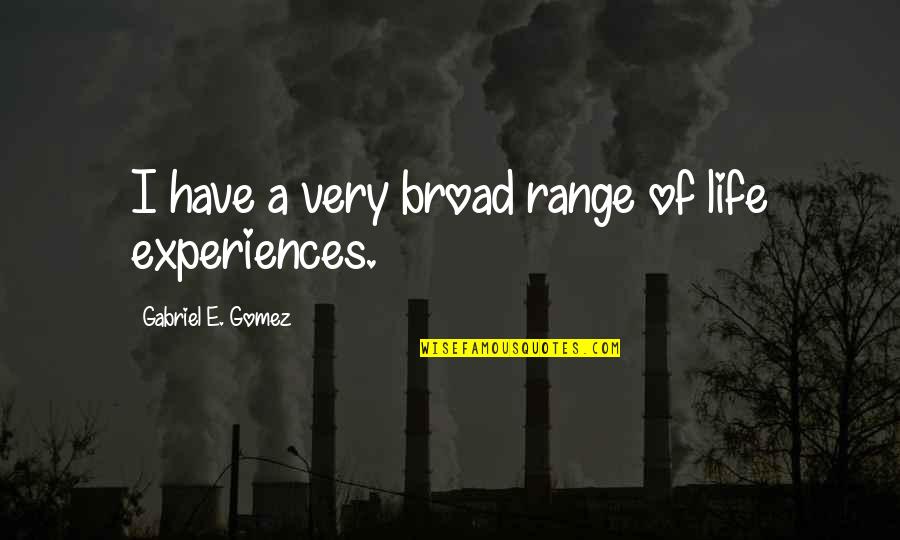 Warreners Tavern Quotes By Gabriel E. Gomez: I have a very broad range of life Warreners Tavern Quotes By Gabriel E. Gomez: I have a very broad range of life