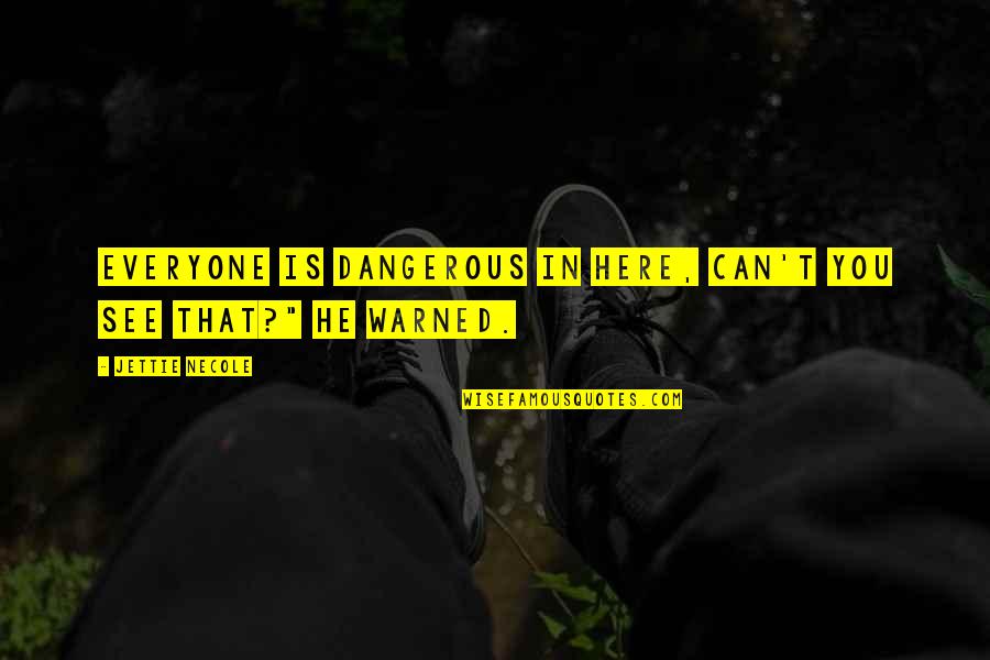 Warrenhas Quotes By Jettie Necole: Everyone is dangerous in here, can't you see Warrenhas Quotes By Jettie Necole: Everyone is dangerous in here, can't you see