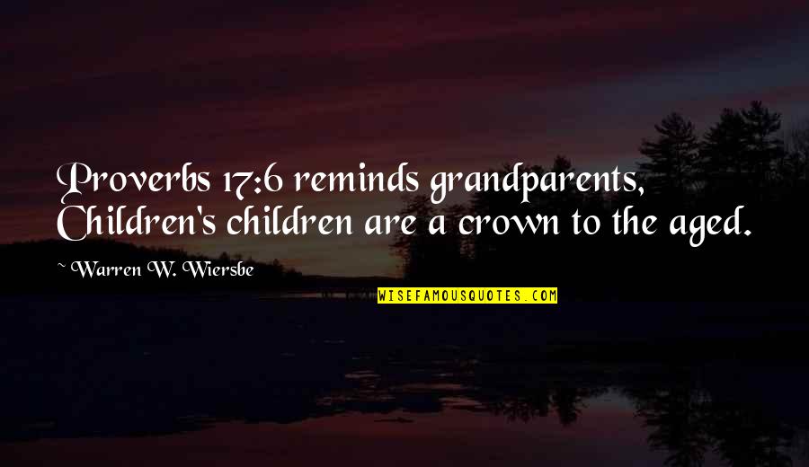 Warren's Quotes By Warren W. Wiersbe: Proverbs 17:6 reminds grandparents, Children's children are a