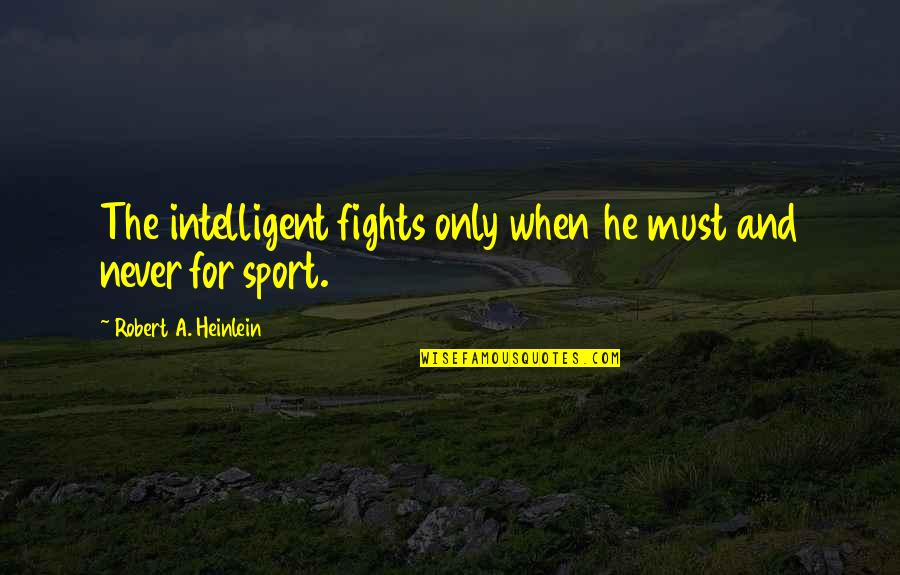 Warres 1994 Quotes By Robert A. Heinlein: The intelligent fights only when he must and