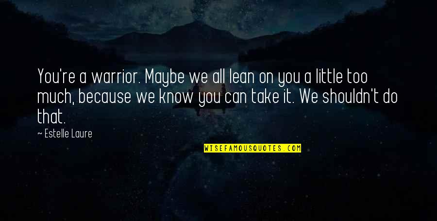 Warrior 3 Quotes By Estelle Laure: You're a warrior. Maybe we all lean on Warrior 3 Quotes By Estelle Laure: You're a warrior. Maybe we all lean on