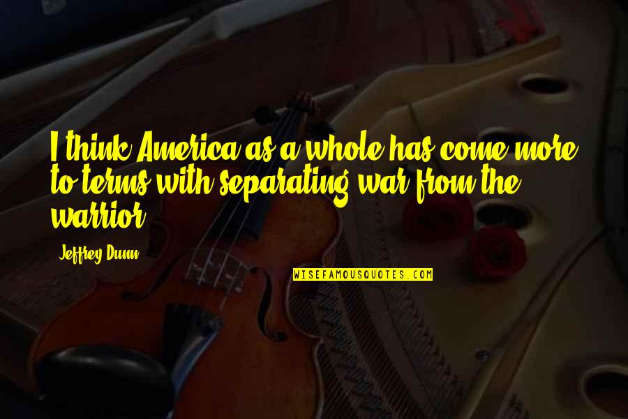 Warrior Best Quotes By Jeffrey Dunn: I think America as a whole has come Warrior Best Quotes By Jeffrey Dunn: I think America as a whole has come