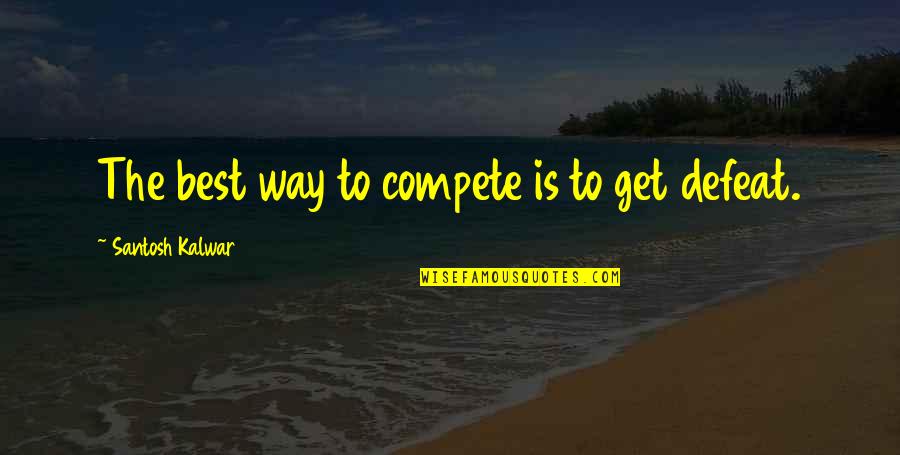 Warrior Best Quotes By Santosh Kalwar: The best way to compete is to get Warrior Best Quotes By Santosh Kalwar: The best way to compete is to get