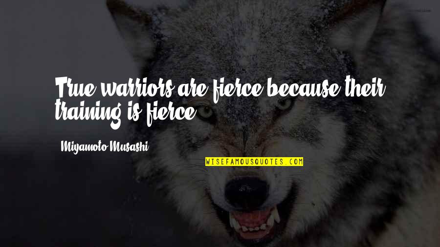 Warrior Quotes By Miyamoto Musashi: True warriors are fierce because their training is