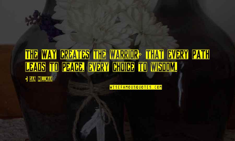 Warrior Wisdom Quotes By Dan Millman: The Way creates the warrior; that every path