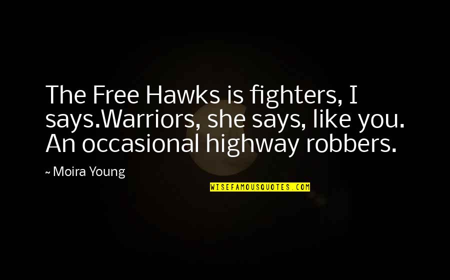Warriors And Fighters Quotes By Moira Young: The Free Hawks is fighters, I says.Warriors, she Warriors And Fighters Quotes By Moira Young: The Free Hawks is fighters, I says.Warriors, she