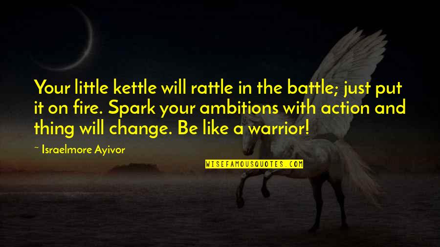 Warriors In Battle Quotes By Israelmore Ayivor: Your little kettle will rattle in the battle;