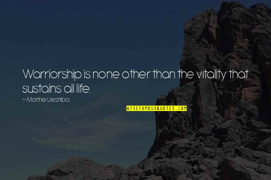 Warriors In Life Quotes By Morihei Ueshiba: Warriorship is none other than the vitality that