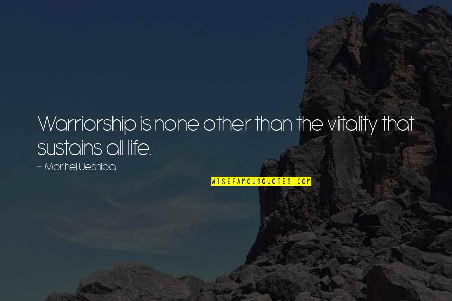 Warriors In Life Quotes By Morihei Ueshiba: Warriorship is none other than the vitality that Warriors In Life Quotes By Morihei Ueshiba: Warriorship is none other than the vitality that