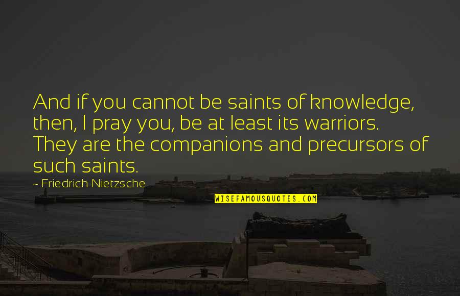 Warriors Of Quotes By Friedrich Nietzsche: And if you cannot be saints of knowledge,