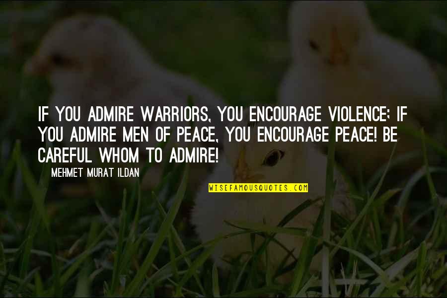 Warriors Of Quotes By Mehmet Murat Ildan: If you admire warriors, you encourage violence; if