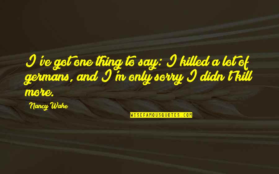 Warriors Of Quotes By Nancy Wake: I've got one thing to say: I killed