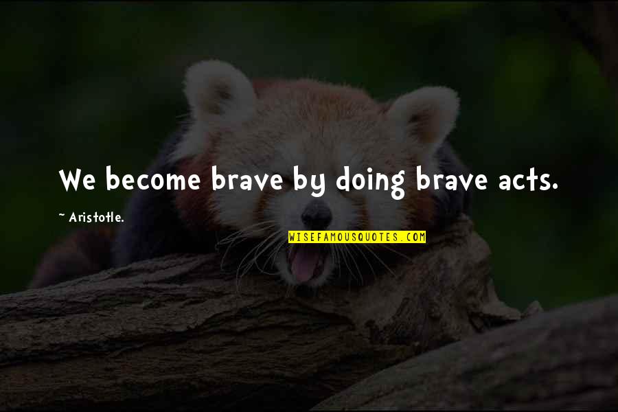 Warriors Of The Cross Quotes By Aristotle.: We become brave by doing brave acts. Warriors Of The Cross Quotes By Aristotle.: We become brave by doing brave acts.