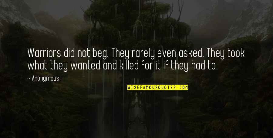 Warriors Quotes By Anonymous: Warriors did not beg. They rarely even asked.