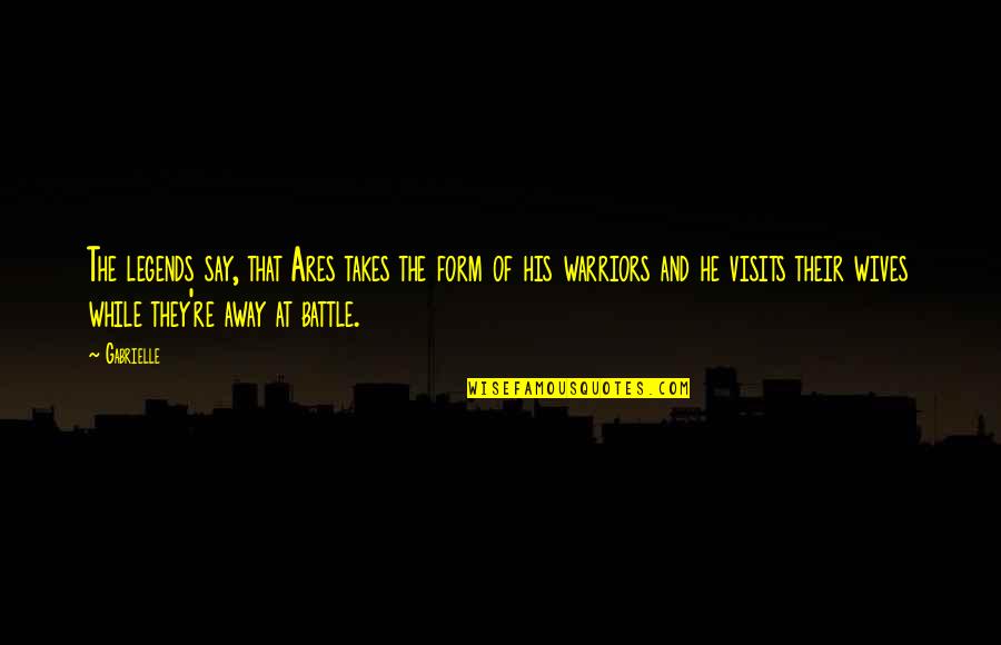 Warriors Quotes By Gabrielle: The legends say, that Ares takes the form Warriors Quotes By Gabrielle: The legends say, that Ares takes the form