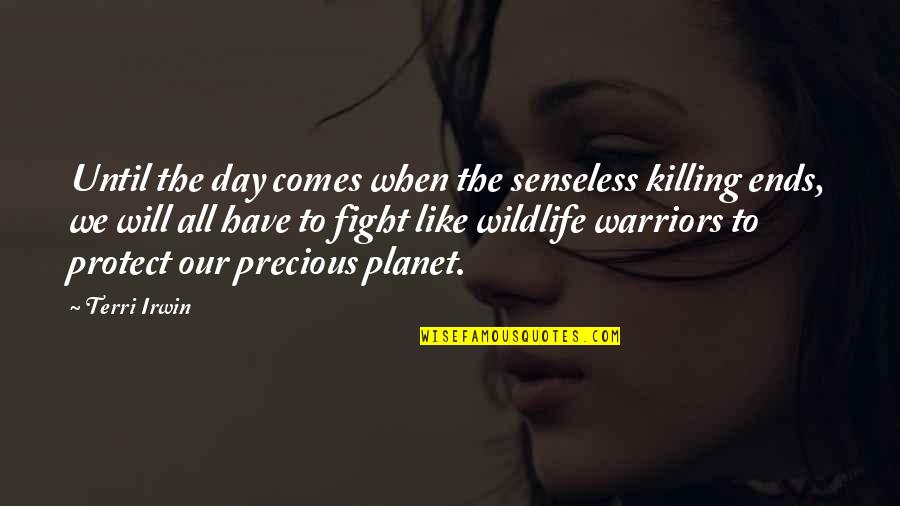 Warriors Quotes By Terri Irwin: Until the day comes when the senseless killing Warriors Quotes By Terri Irwin: Until the day comes when the senseless killing